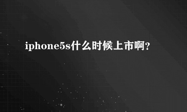 iphone5s什么时候上市啊？