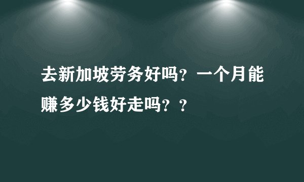 去新加坡劳务好吗？一个月能赚多少钱好走吗？？