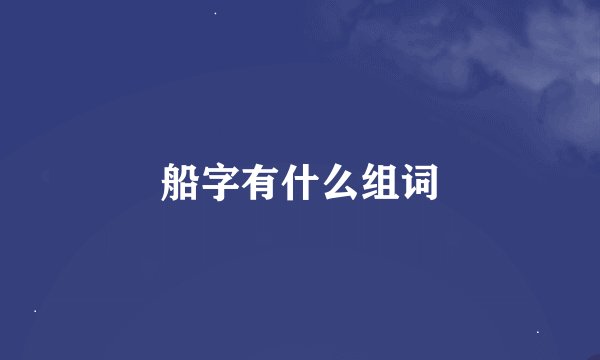 船字有什么组词