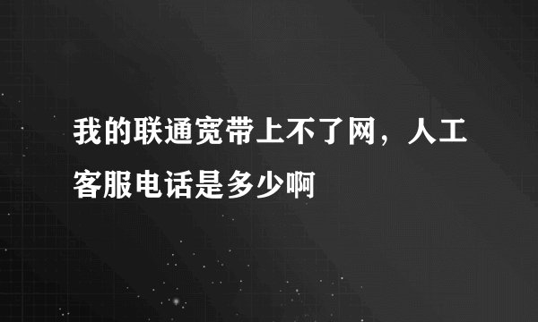 我的联通宽带上不了网，人工客服电话是多少啊