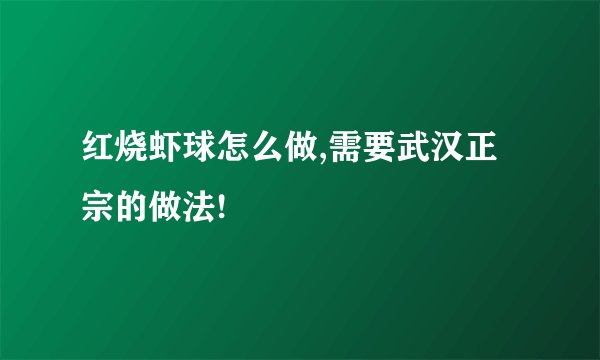 红烧虾球怎么做,需要武汉正宗的做法!