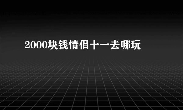 2000块钱情侣十一去哪玩