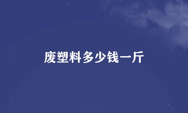 废塑料多少钱一斤