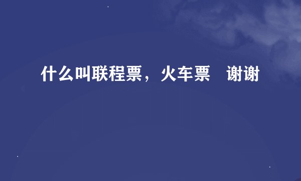 什么叫联程票，火车票   谢谢