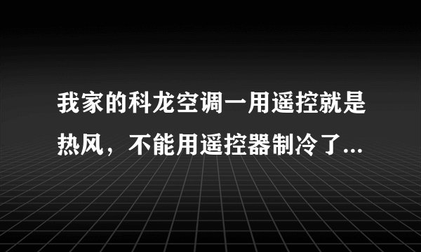 我家的科龙空调一用遥控就是热风,不能用遥控器制冷了怎么回事啊