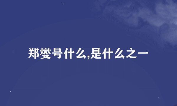 郑燮号什么,是什么之一