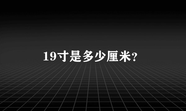 19寸是多少厘米？