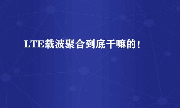 LTE载波聚合到底干嘛的！