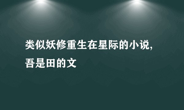 类似妖修重生在星际的小说,吾是田的文