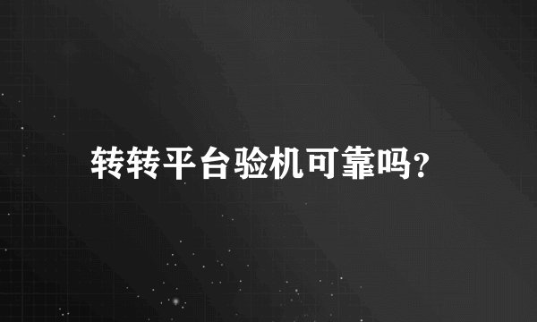 转转平台验机可靠吗？