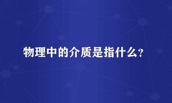 物理中的介质是指什么？