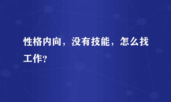 性格内向，没有技能，怎么找工作？
