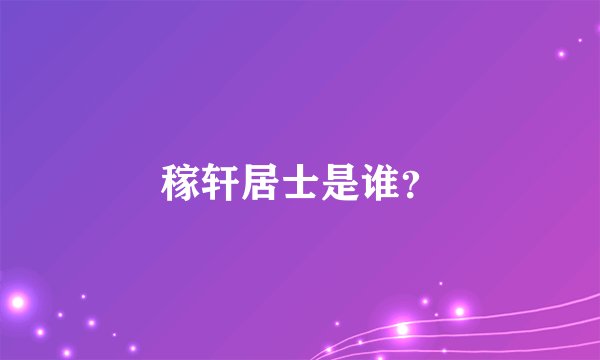 稼轩居士是谁？