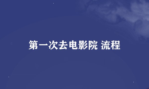 第一次去电影院 流程