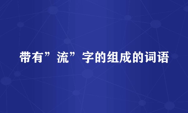带有”流”字的组成的词语