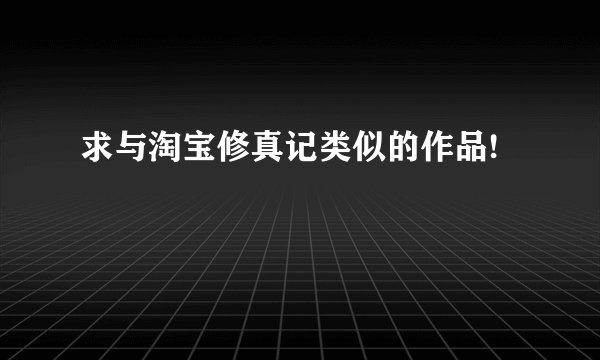 求与淘宝修真记类似的作品!