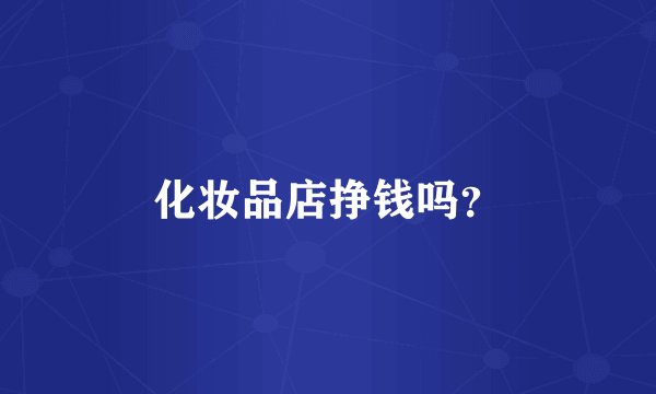 化妆品店挣钱吗？