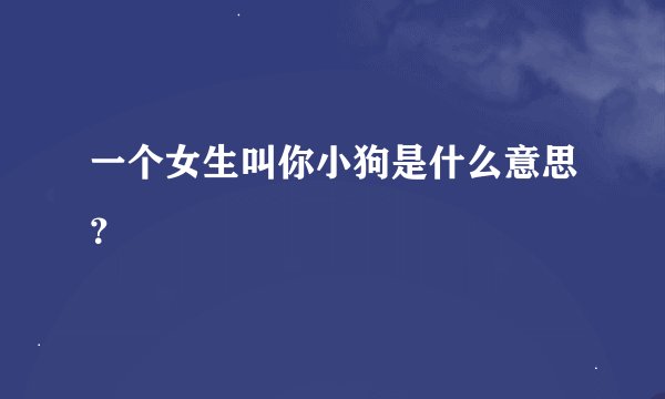 一个女生叫你小狗是什么意思?