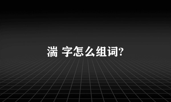 湍 字怎么组词?