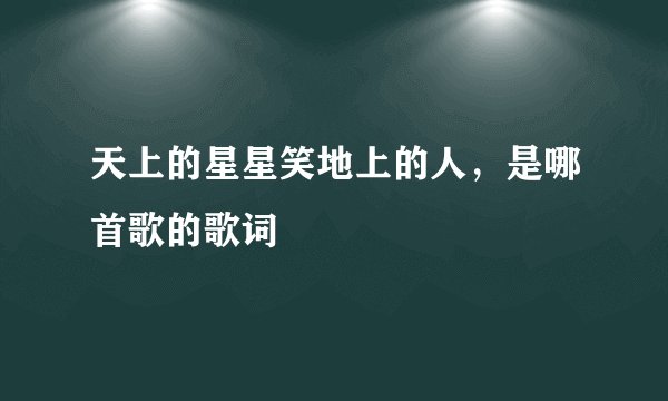 天上的星星笑地上的人，是哪首歌的歌词