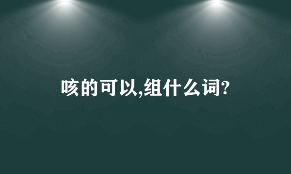 咳的可以,组什么词?