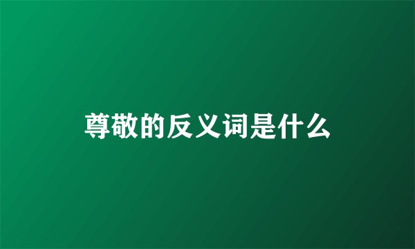 尊敬的反义词是什么