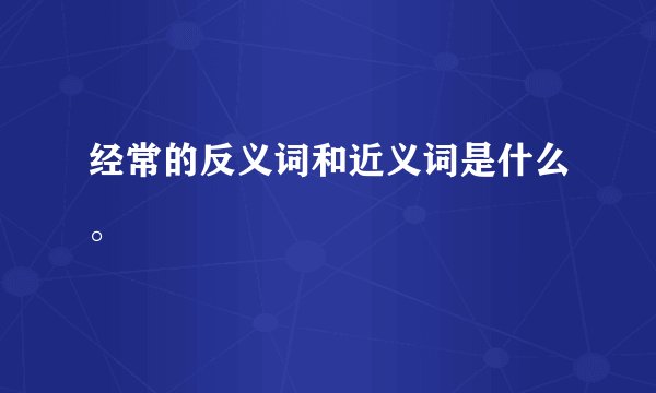 经常的反义词和近义词是什么。