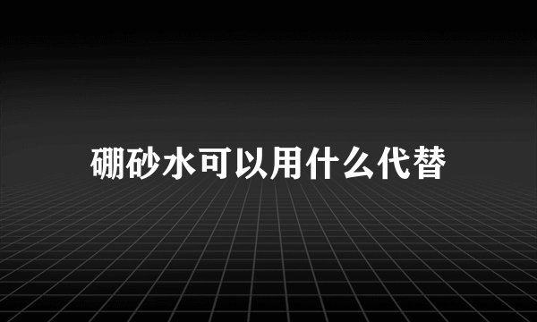 硼砂水可以用什么代替