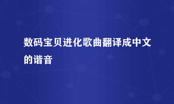 数码宝贝进化歌曲翻译成中文的谐音