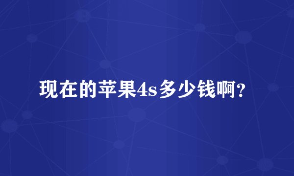 现在的苹果4s多少钱啊？