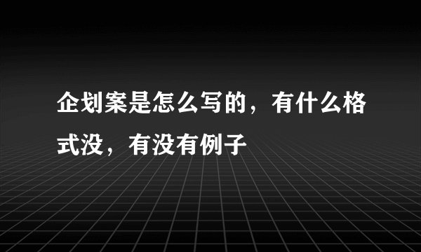 企划案是怎么写的,有什么格式没,有没有例子