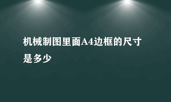 机械制图里面A4边框的尺寸是多少