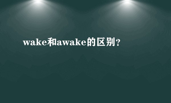wake和awake的区别？