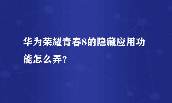 华为荣耀青春8的隐藏应用功能怎么弄?
