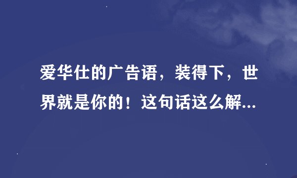 爱华仕的广告语，装得下，世界就是你的！这句话这么解释比较好？