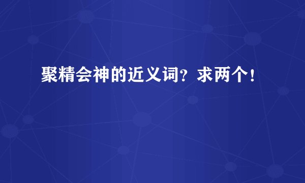 聚精会神的近义词？求两个！