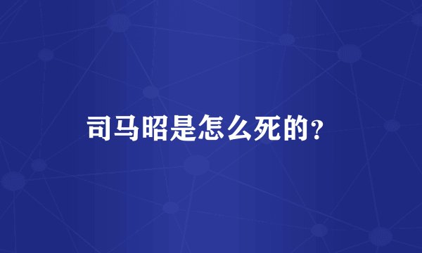 司马昭是怎么死的？
