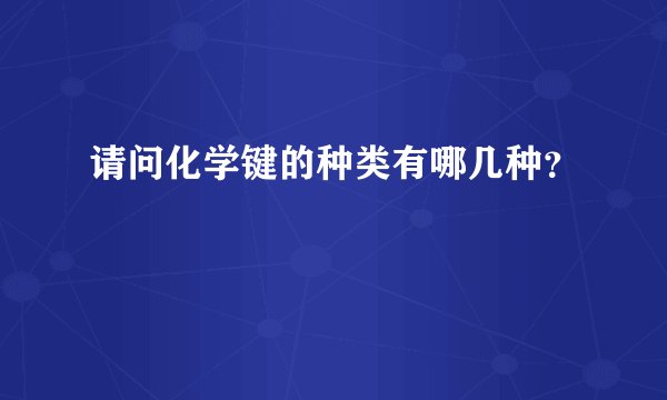 请问化学键的种类有哪几种？