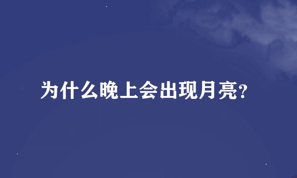 为什么晚上会出现月亮？