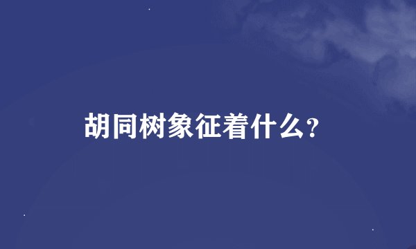 胡同树象征着什么？