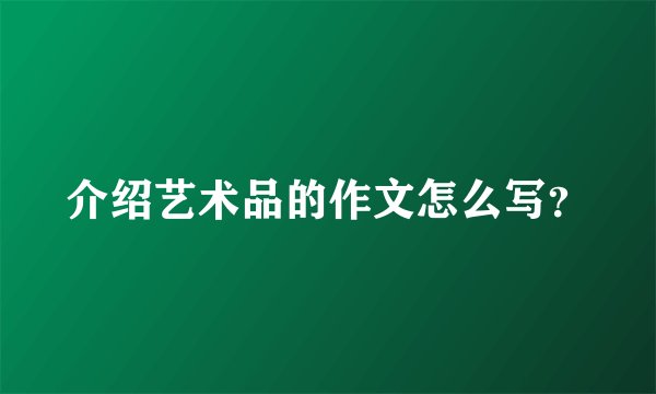 介绍艺术品的作文怎么写？