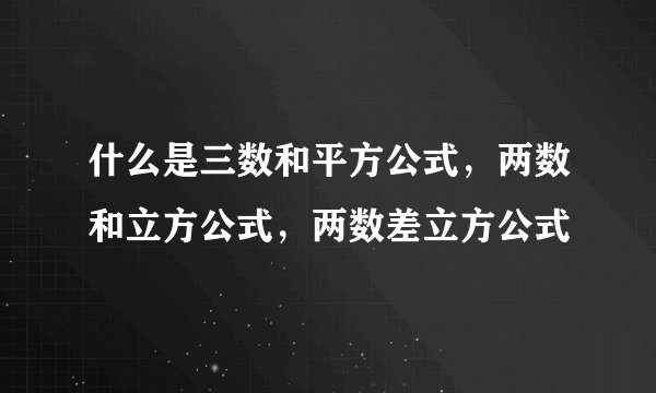 什么是三数和平方公式，两数和立方公式，两数差立方公式