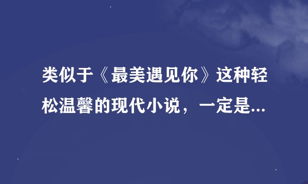 类似于《最美遇见你》这种轻松温馨的现代小说，一定是大家亲自看过的
