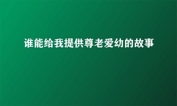 谁能给我提供尊老爱幼的故事