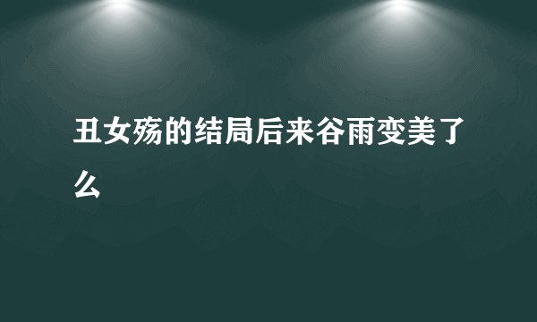 丑女殇的结局后来谷雨变美了么