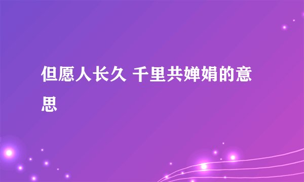 但愿人长久 千里共婵娟的意思