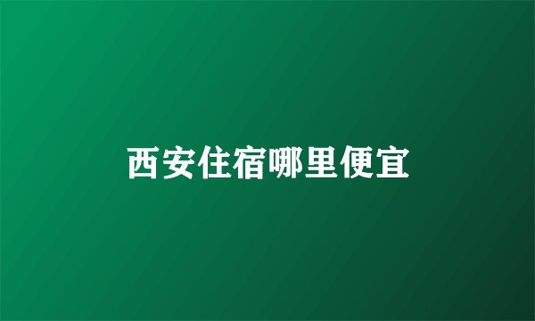 西安住宿哪里便宜
