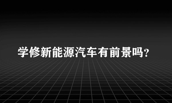 学修新能源汽车有前景吗？