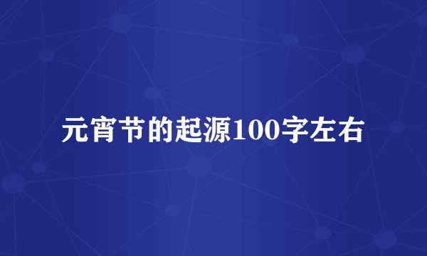 元宵节的起源100字左右
