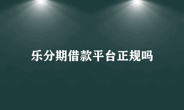 乐分期借款平台正规吗
